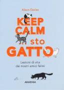 Keep calm... Sto gatto. Lezioni di vita dai nostri amici felini