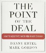 The Point of the Deal: How to Negotiate When Yes Is Not Enough