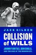 Collision of Wills: Johnny Unitas, Don Shula, and the Rise of the Modern NFL