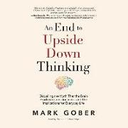 An End to Upside Down Thinking: Dispelling the Myth That the Brain Produces Consciousness, and the Implications for Everyday Life