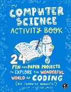 The Computer Science Activity Book: 24 Pen-And-Paper Projects to Explore the Wonderful World of Coding (No Computer Required!)