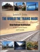 The World the Trains Made: A Century of Great Railroad Architecture in the United States and Canada