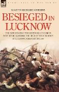 Besieged in Lucknow - The Experiences of the Defender of 'Gubbins Post' Before and During the Seige of the Residency at Lucknow, Indian Mutiny 1857