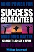 Mind Power for Success Guaranteed - Mind Over Matter for Money, Success & Health