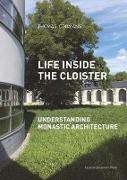 Life Inside the Cloister: Understanding Monastic Architecture--Tradition, Reformation, Adaptive Reuse