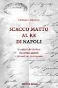 Scacco matto al Re di Napoli. La caduta dei Borboni tra verità nascoste e fantasie del revisionismo