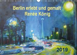 Berlin erlebt und gemalt - Renée König (Wandkalender 2019 DIN A3 quer)