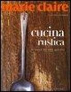 Marie Claire. Cucina rustica. La bontà del cibo genuino