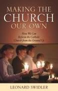 Making the Church Our Own: How We Can Reform the Catholic Church from the Ground Up