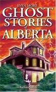 Even More Ghost Stories of Alberta