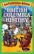 Bathroom Book of British Columbia History: Intriguing and Entertaining Facts about Our Province's Past