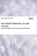 Fachkräftemangel in der Pflege. Wie der Pflegeberuf attraktiver gestaltet werden kann