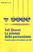 La scienza della persuasione. Il nostro potere di cambiare gli altri