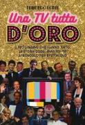 Una TV tutta d'oro. I programmi che hanno fatto la storia degli anni '80 e '90 spettacolo per spettacolo