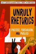 Unruly Rhetorics: Protest, Persuasion, and Publics