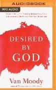 Desired by God: Discover a Strong, Soul-Satisfying Relationship with God by Understanding Who He Is and How Much He Loves You
