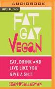 Fat Gay Vegan: Eat, Drink and Live Like You Give a Sh*t