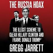The Russia Hoax: The Illicit Scheme to Clear Hillary Clinton and Frame Donald Trump