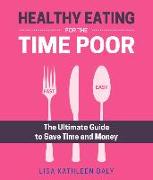 Healthy Eating for the Time Poor: The Ultimate Guide to Save Time and Money