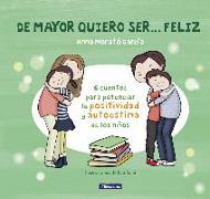 De mayor quiero ser-- feliz. 6 cuentos para potenciar la positividad y autoestima de los niños