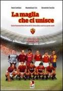 La maglia che ci unisce. Storia illustrata delle divise dell'AS Roma dalla nascita ai giorni nostri