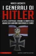 I generali di Hitler. La vita, le battaglie, i crimini e la morte degli uomini che giurarono obbedienza al Führer