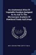 An Anatomical Atlas of Vegetable Powders Designed as an Aid to the Microscopic Analysis of Powdered Foods and Drugs