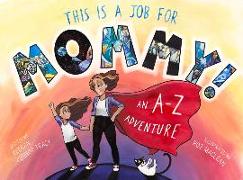 This Is a Job for Mommy!: An A-Z Adventure