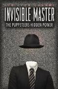 The Invisible Master: Secret Chiefs, Unknown Superiors, and the Puppet Masters Who Pull the Strings of Occult Power from the Alien World