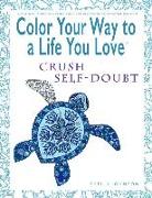 Color Your Way to a Life You Love: Crush Self-Doubt (a Self-Help Adult Coloring Book for Relaxation and Personal Growth)