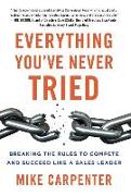 Everything You've Never Tried: Breaking the Rules to Compete and Succeed Like a Sales Leader