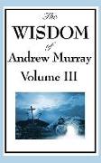 The Wisdom of Andrew Murray Vol. III: Absolute Surrender, the Master's Indwelling, and the Prayer Life