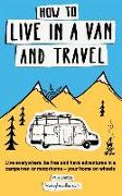 How to Live in a Van and Travel: Live Everywhere, Be Free and Have Adventures in a Campervan or Motorhome - Your Home on Wheels