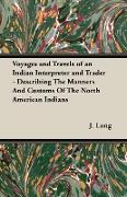 Voyages and Travels of an Indian Interpreter and Trader - Describing the Manners and Customs of the North American Indians