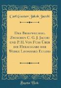 Der Briefwechsel Zwischen C. G. J. Jacobi und P. H. Von Fuss Über die Herausgabe der Werke Leonhard Eulers (Classic Reprint)