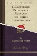 Handbuch der Praktischen Pädagogik für Höhere Lehranstalten (Classic Reprint)