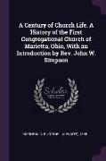 A Century of Church Life. A History of the First Congregational Church of Marietta, Ohio, With an Introduction by Rev. John W. Simpson