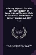 Minority Report of the Joint Special Committee on Constitutional Changes: Made to the General Assembly at Its January Session, A.D. 1887: Yr.1887