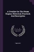 A Treatise On The Steam Engine, Historical, Practical, And Descriptive