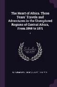 The Heart of Africa. Three Years' Travels and Adventures in the Unexplored Regions of Central Africa, from 1868 to 1871: 1