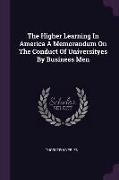 The Higher Learning in America a Memorandum on the Conduct of Universityes by Business Men