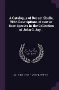 A Catalogue of Recent Shells, With Descriptions of new or Rare Species in the Collection of John C. Jay