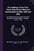 Proceedings of the First Three Republican National Conventions of 1856, 1860 and 1864: Including Proceedings of the Antecedent National Convention Hel