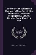 A Discourse on the Life and Character of Dea. Joseph Otis, Delivered in the Second Congregational Church, Norwich, Conn., March 19, 1854