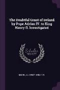 The Doubtful Grant of Ireland by Pope Adrian IV. to King Henry II. Investigated