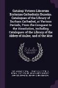 Catalogi Veteres Librorum Ecclesiae Cathedralis Dunelm. Catalogues of the Library of Durham Cathedral, at Various Periods, from the Conquest to the Di
