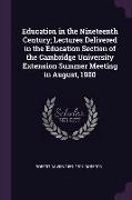 Education in the Nineteenth Century, Lectures Delivered in the Education Section of the Cambridge University Extension Summer Meeting in August, 1900