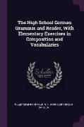 The High School German Grammar and Reader, with Elementary Exercises in Composition and Vocabularies