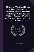 Memorial, Virginia Military Institue. Biographical Sketches Of The Graduates And Eleves Of The Virginia Military Institute Who Fell During The War Bet