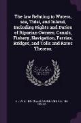 The Law Relating to Waters, Sea, Tidal, and Inland, Including Rights and Duties of Riparian Owners, Canals, Fishery, Navigation, Ferries, Bridges, and